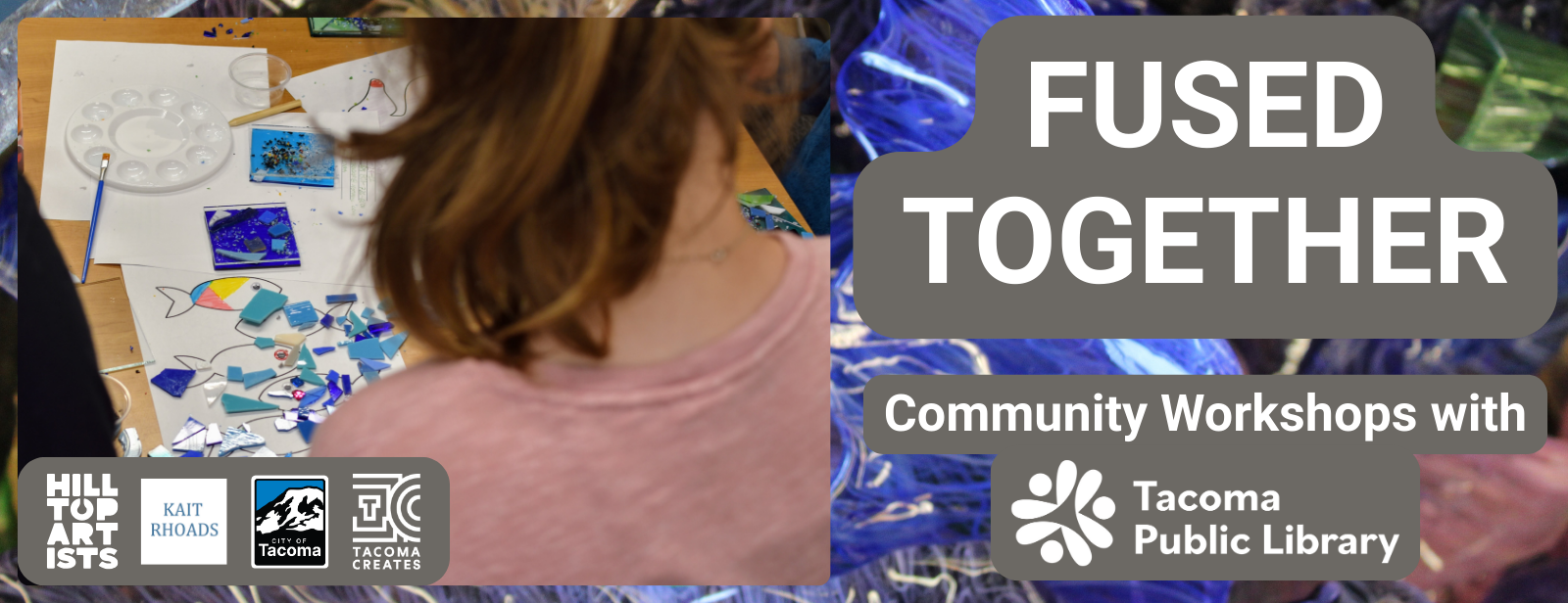 Banner image for Fused Together with logos for Hilltop Artists, Kait Rhodes, City of Tacoma, Tacoma Creates, Tacoma Public Library