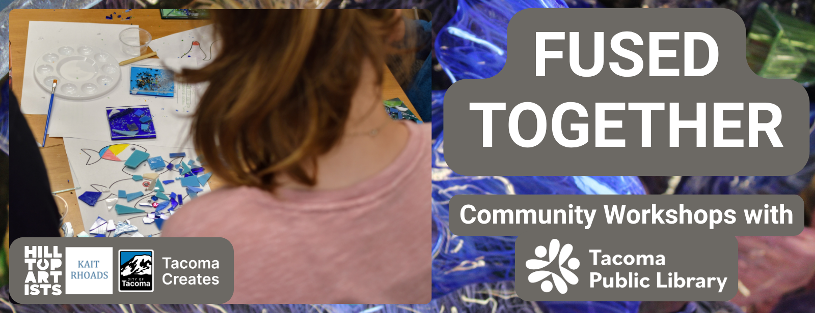 Banner image for Fused Together with logos for Hilltop Artists, Kait Rhodes, City of Tacoma, Tacoma Creates, Tacoma Public Library